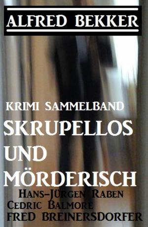 Cover of the book Krimi Sammelband: Skrupellos und mörderisch by Alfred Bekker, Hans W. Wiena, Pete Hackett