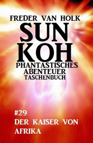 Cover of the book Sun Koh Taschenbuch #29: Der Kaiser von Afrika by Marten Munsonius, Wilfried A. Hary
