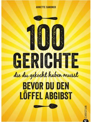 Book cover of Internationale Küche: 100 Gerichte, die du gekocht haben musst, bevor du den Löffel abgibst