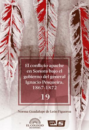 Cover of the book El conflicto apache en Sonora bajo el gobierno del general Ignacio Pesqueira, 1867-1873 by Zulema Trejo
