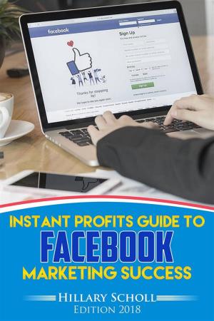 Cover of the book Instant Profits Guide to FACEBOOK Marketing Success by Hillary Scholl