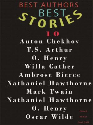 Cover of the book BEST AUTHORS BEST STORiES - 10 by Nathaniel Hawthorne, Edith Wharton, Louisa May Alcott, Kate Chopin, Laura E. Richards, George Ade, Herman Melville, Mark twain, Harriet Beecher Stowe, T.S. Arthur, Edited by Ahmet Ünal ÇAM