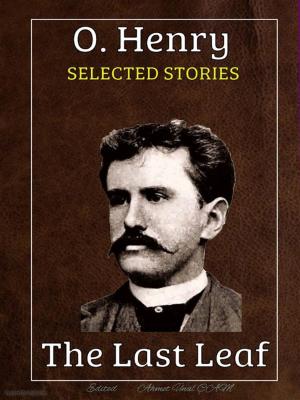 Cover of the book O.Henry - Selected Stories by Anton Chekhov, T.S. Arthur, O. Henry, Willa Cather, Ambrose Bierce, Nathaniel Hawthorne, Mark Twain, Oscar Wilde, Edited by Ahmet Unal CAM