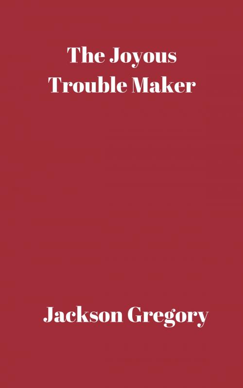 Cover of the book The Joyous Trouble Maker by Jackson Gregory, CP