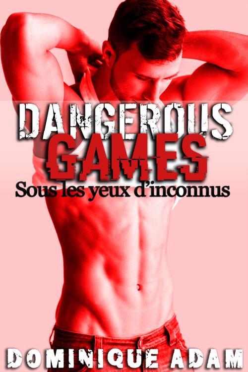Cover of the book Dangerous Games: Sous Les Yeux d'Inconnus (-18) by Dominique Adam, Dominique Adam
