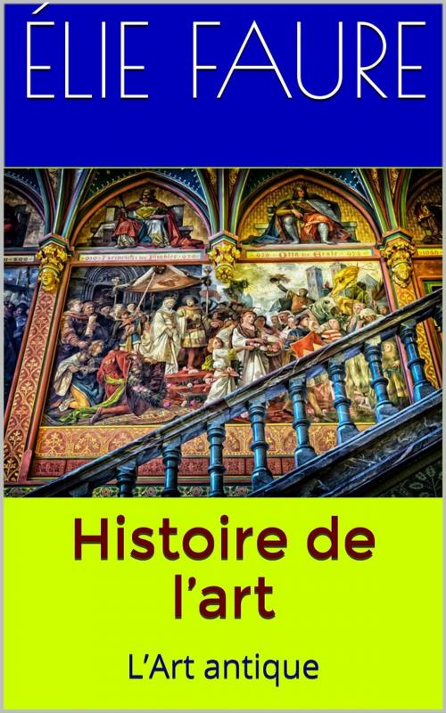 Cover of the book Histoire de l’art. L’Art antique by Élie Faure, PRB