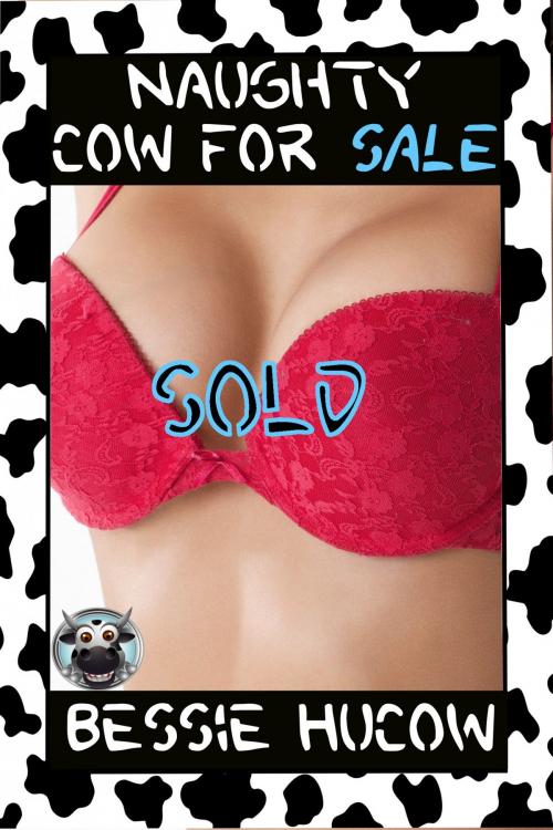 Cover of the book Naughty Cow For Sale - Sold! by Bessie Hucow, PublishDrive
