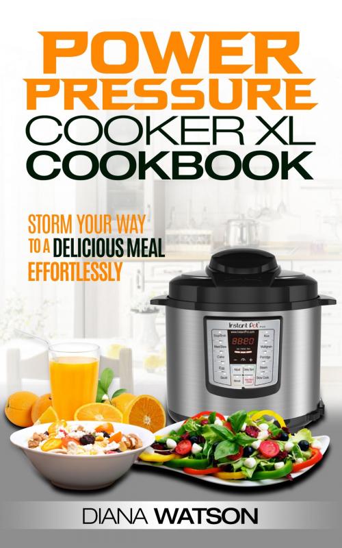 Cover of the book The Power Pressure Cooker XL Cookbook: Storm Your Way To a Delicious Meal Effortlessly by Diana Watson, Jonathan Wee