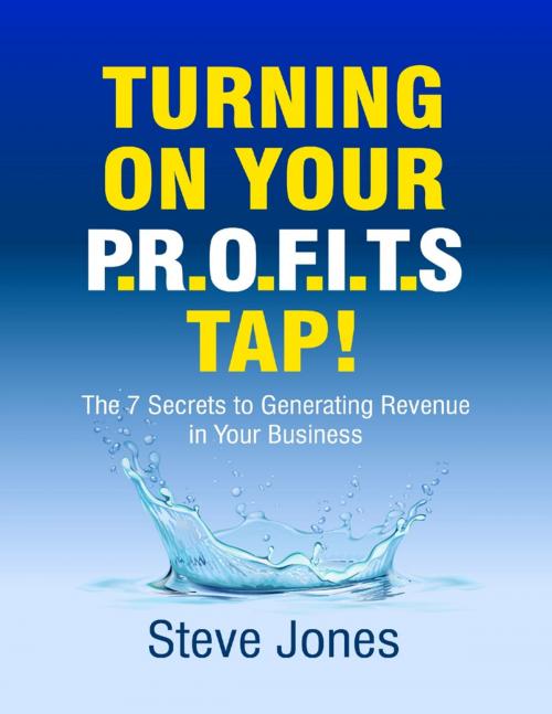 Cover of the book Turning On Your Profits Tap: The Seven Secrets to Generating Revenue In Your Business by Steve Jones, Lulu.com