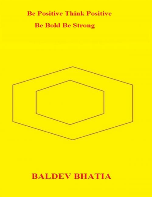 Cover of the book Be Positive Think Positive – Be Bold Be Strong by Baldev Bhatia, Lulu.com