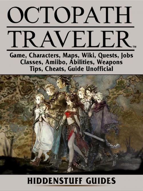 Cover of the book Octopath Traveler Game, Characters, Maps, Wiki, Quests, Jobs, Classes, Amiibo, Abilities, Weapons, Tips, Cheats, Guide Unofficial by Hiddenstuff Guides, HIDDENSTUFF ENTERTAINMENT LLC.