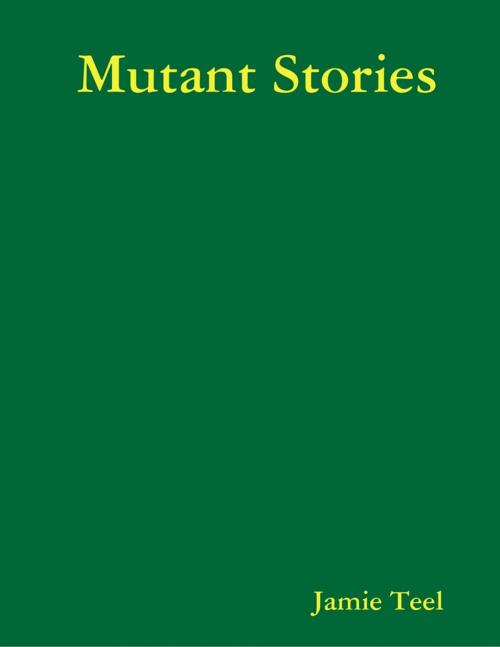 Cover of the book Mutant Stories by Jamie Teel, Lulu.com