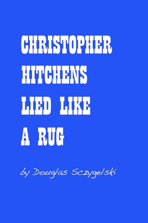 Cover of the book Christopher Hitchens Lied Like a Rug by Douglas Sczygelski, Douglas Sczygelski
