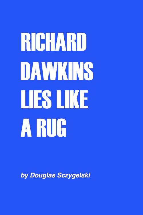 Cover of the book Richard Dawkins Lies Like a Rug by Douglas Sczygelski, Douglas Sczygelski