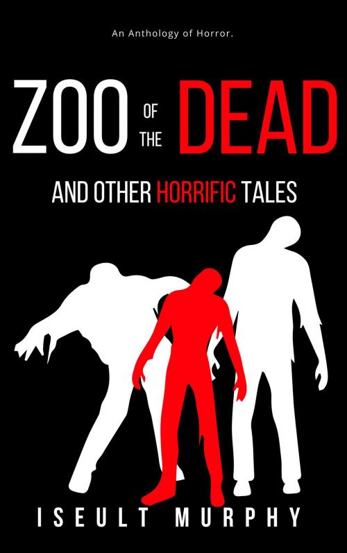 Cover of the book Zoo Of The Dead And Other Horrific Tales by Iseult Murphy, Iseult Murphy