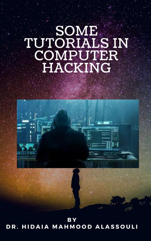 Cover of the book Some Tutorials In Computer Hacking by Dr. Hidaia Alassouli, Dr. Hidaia Alassouli