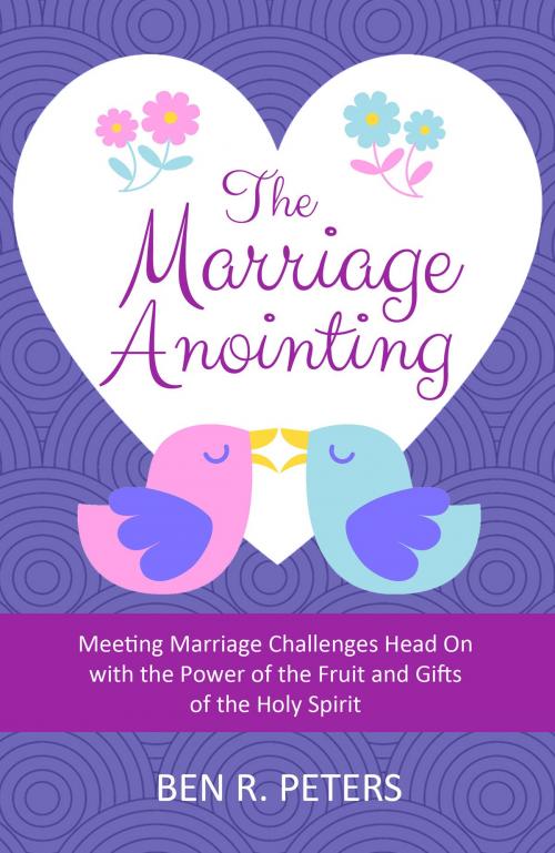 Cover of the book The Marriage Anointing: Meeting Marriage Challenges Head On with the Power of the Fruit and Gifts of the Holy Spirit by Ben R Peters, Ben R Peters