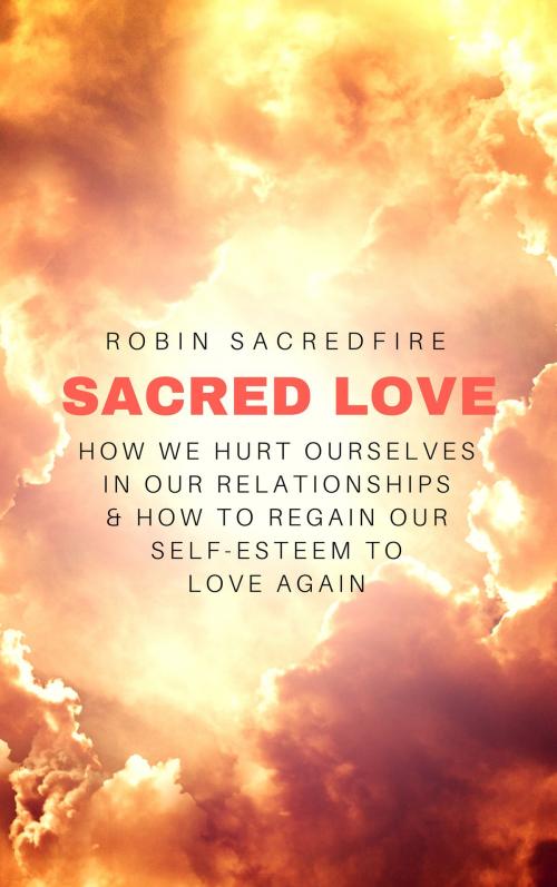 Cover of the book Sacred Love: How We Hurt Ourselves in Our Relationships and How to Regain Our Self-Esteem to Love Again by Robin Sacredfire, 22 Lions Bookstore