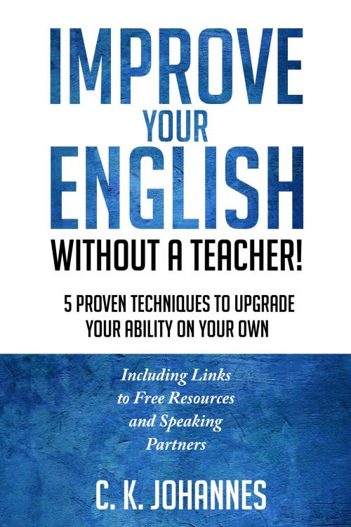 Cover of the book Improve Your English Without a Teacher! 5 Proven Techniques to Upgrade Your Ability on Your Own by Christopher K. Johannes, Christopher K. Johannes