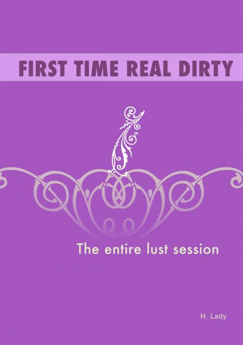 Cover of the book First Time Real Dirty: The Entire Lust Session by Horny Lady, Horny Lady