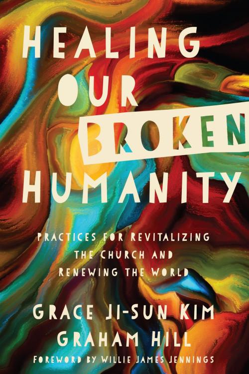 Cover of the book Healing Our Broken Humanity by Grace Ji-Sun Kim, Graham Hill, IVP Books