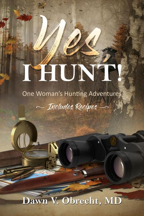 Cover of the book Yes, I Hunt! One Woman's Hunting Adventures by Dawn Obrecht, M.D., Redemption Press