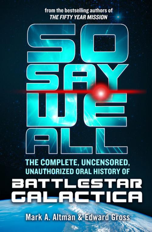 Cover of the book So Say We All: The Complete, Uncensored, Unauthorized Oral History of Battlestar Galactica by Edward Gross, Mark A. Altman, Tom Doherty Associates
