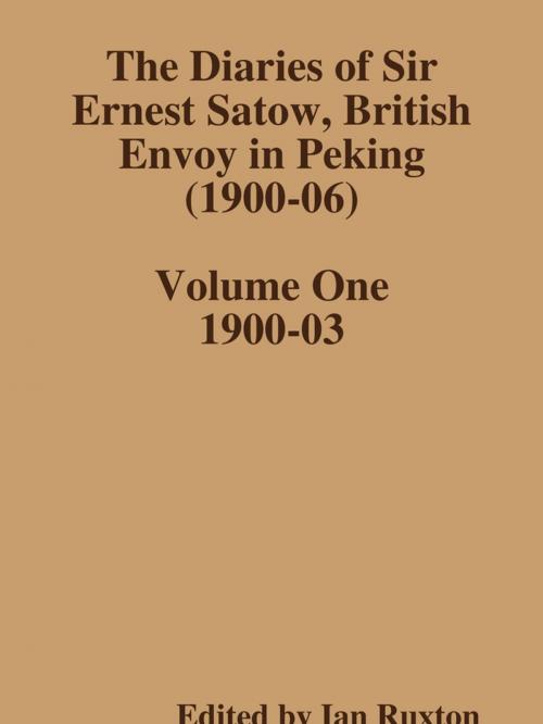 Cover of the book The Diaries of Sir Ernest Satow, British Envoy in Peking (1900-06) - Volume One by Ian Ruxton (ed.), Lulu.com