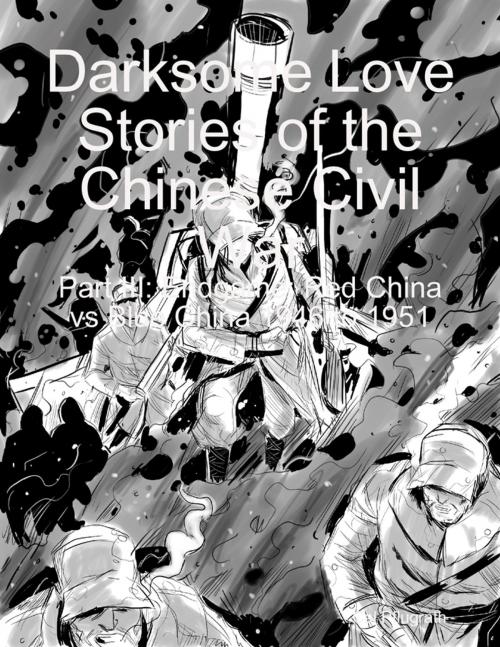 Cover of the book Darksome Love Stories of the Chinese Civil War - Part III: Endgame: Red China vs Blue China 1946 to 1951 by Cal Pflugrath, Lulu.com