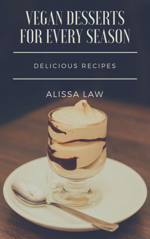 Cover of the book Vegan Desserts for Every Season by Alissa Law, Alissa Law