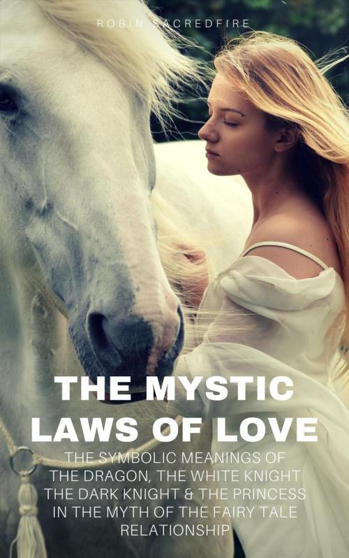 Cover of the book The Mystic Laws of Love: The Symbolic Meanings of the Dragon, the White Knight, The Dark Knight and the Princess in the Myth of the Fairy Tale Relationship by Robin Sacredfire, 22 Lions Bookstore