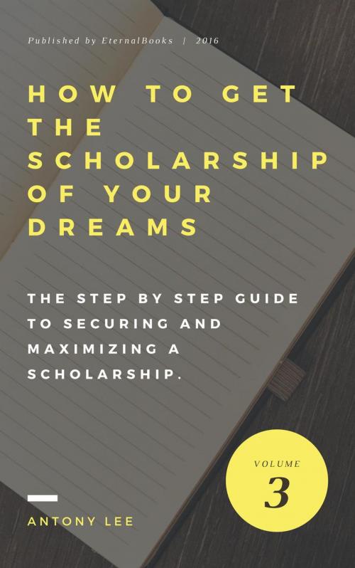 Cover of the book How to get the Scholarship of Your Dreams: The Step by Step Guide to Securing and Maximizing a Scholarship by Antony Lee, Thang Nguyen