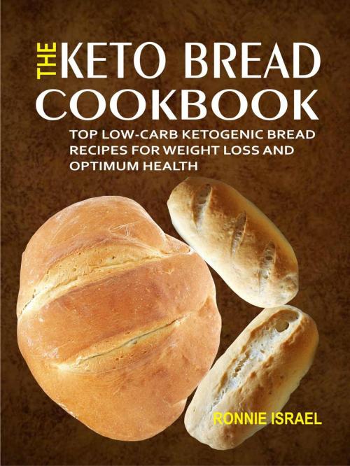 Cover of the book The Keto Bread Cookbook: Top Low-Carb Ketogenic Bread Recipes For Weight Loss And Optimum Health by Ronnie Israel, LatentCraft