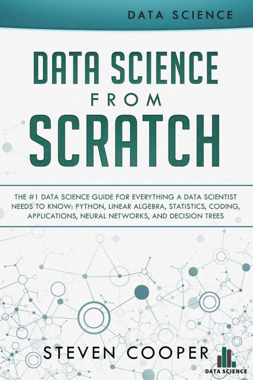 Cover of the book Data Science from Scratch: The #1 Data Science Guide for Everything A Data Scientist Needs to Know: Python, Linear Algebra, Statistics, Coding, Applications, Neural Networks, and Decision Trees by Steven Cooper, Steven Cooper