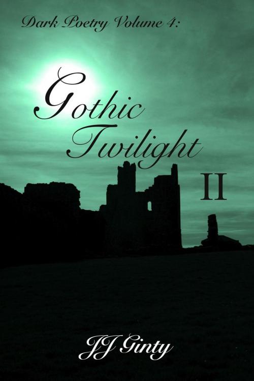 Cover of the book Dark Poetry, Volume 4: Gothic Twilight II by J J Ginty, J J Ginty