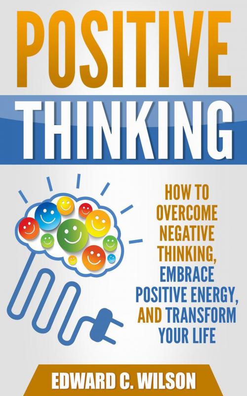Cover of the book Positive Thinking: How to Overcome Negative Thinking, Embrace Positive Energy, and Transform Your Life by Edward C. Wilson, Insight Health Communications