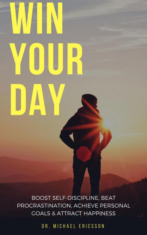 Cover of the book Win Your Day: Boost Self-Discipline, Beat Procrastination, Achieve Personal Goals & Attract Happiness by Dr. Michael Ericsson, Dr. Michael Ericsson