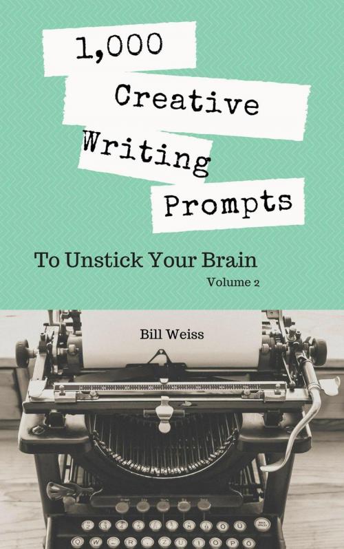 Cover of the book 1,000 Creative Writing Prompts to Unstick Your Brain - Volume 2 by Bill Weiss, Bill Weiss