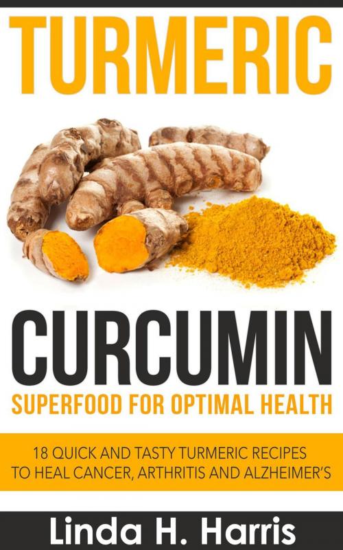 Cover of the book Turmeric Curcumin: Superfood for Optimal Health: 18 Quick and Tasty Turmeric Recipes to Heal Cancer, Arthritis and Alzheimer’s by Linda H. Harris, Insight Health Communications