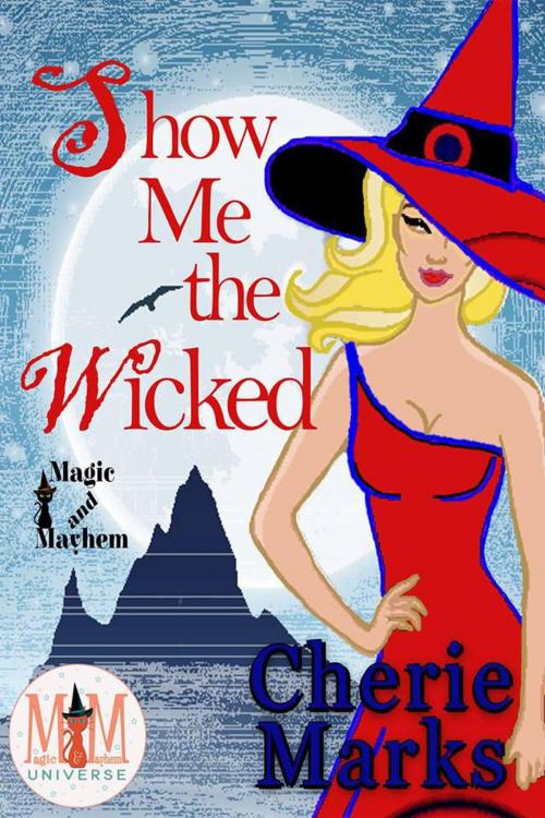 Cover of the book Show Me The Wicked: Magic and Mayhem Universe by Cherie Marks, Cherie Marks