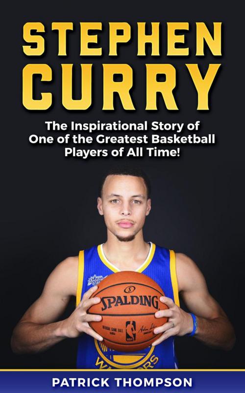 Cover of the book Stephen Curry: The Inspirational Story of One of the Greatest Basketball Players of All Time! by Patrick Thompson, WhiteFlowerPublsihing