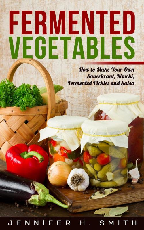 Cover of the book Fermented Vegetables: How to Make Your Own Sauerkraut, Kimchi, Fermented Pickles and Salsa by Jennifer H. Smith, Insight Health Communications