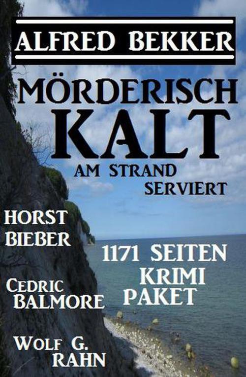 Cover of the book Mörderisch kalt am Strand serviert: 1171 Seiten Krimi Paket by Alfred Bekker, Horst Bieber, Wolf G. Rahn, Cedric Balmore, BEKKERpublishing