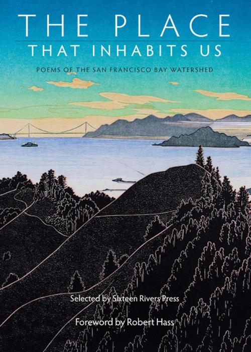 Cover of the book The Place That Inhabits Us: Poems of the San Francisco Bay Watershed by Lynn Kaufmann, Lynn Knight, Jacqueline Kudler, Carolyn Miller, Dan Bellm, Gillian Weggener, Ursula K. Le Guin, Sixteen Rivers Press