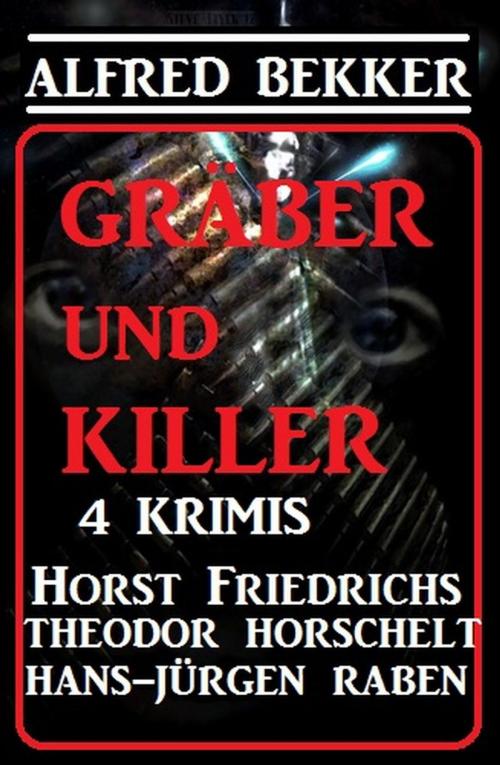 Cover of the book Gräber und Killer - 4 Krimis by Alfred Bekker, Horst Friedrichs, Theodor Horschelt, Hans-Jürgen Raben, Alfred Bekker präsentiert