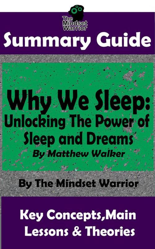 Cover of the book Summary Guide: Why We Sleep: Unlocking The Power of Sleep and Dreams: By Matthew Walker | The Mindset Warrior Summary Guide by The Mindset Warrior, K.P.
