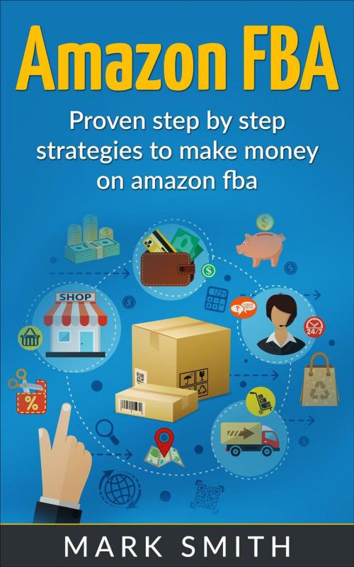 Cover of the book Amazon FBA: Beginners Guide - Proven Step By Step Strategies to Make Money On Amazon FBA by Mark Smith, Mark Smith