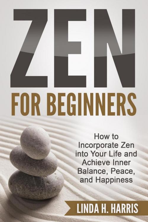 Cover of the book Zen for Beginners: How to Incorporate Zen into Your Life and Achieve Inner Balance, Peace, and Happiness by Linda H. Harris, Insight Health Communications