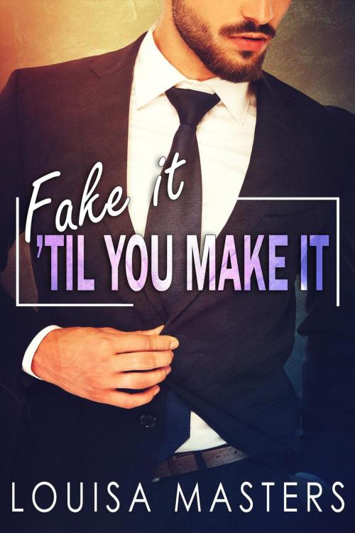 Cover of the book Fake It 'Til You Make It by Louisa Masters, Louisa Masters