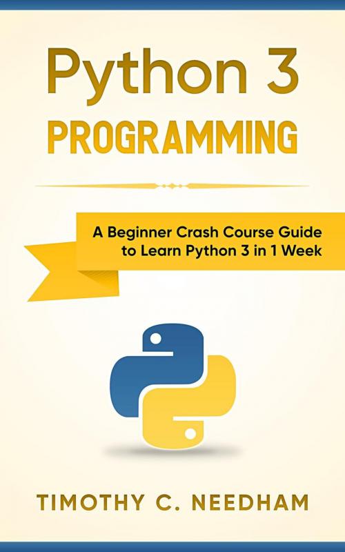 Cover of the book Python 3 Programming: A Beginner Crash Course Guide to Learn Python 3 in 1 Week by Timothy C. Needham, WhiteFlowerPublsihing